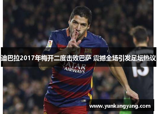 迪巴拉2017年梅开二度击败巴萨 震撼全场引发足坛热议