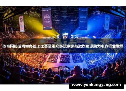 体育网络游戏举办线上比赛吸引众多玩家参与激烈角逐助力电竞行业发展