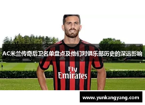AC米兰传奇后卫名单盘点及他们对俱乐部历史的深远影响