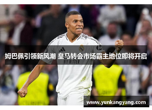 姆巴佩引领新风潮 皇马转会市场霸主地位即将开启