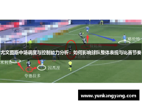 尤文图斯中场调度与控制能力分析：如何影响球队整体表现与比赛节奏