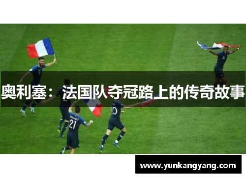 奥利塞：法国队夺冠路上的传奇故事