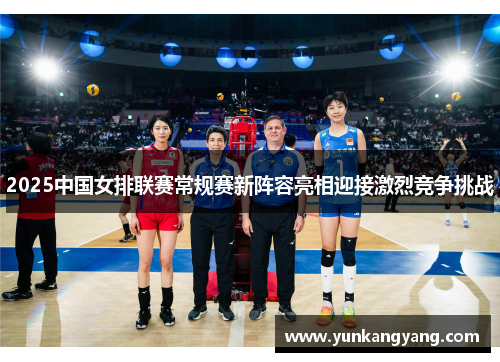2025中国女排联赛常规赛新阵容亮相迎接激烈竞争挑战