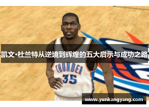 凯文·杜兰特从逆境到辉煌的五大启示与成功之路