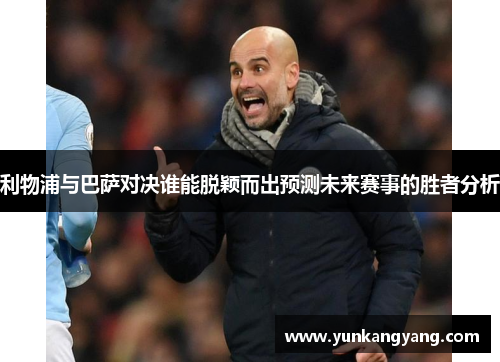 利物浦与巴萨对决谁能脱颖而出预测未来赛事的胜者分析
