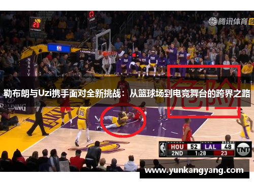 勒布朗与Uzi携手面对全新挑战：从篮球场到电竞舞台的跨界之路