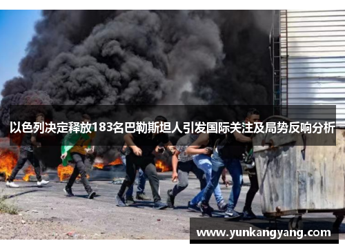 以色列决定释放183名巴勒斯坦人引发国际关注及局势反响分析