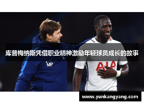 库普梅纳斯凭借职业精神激励年轻球员成长的故事