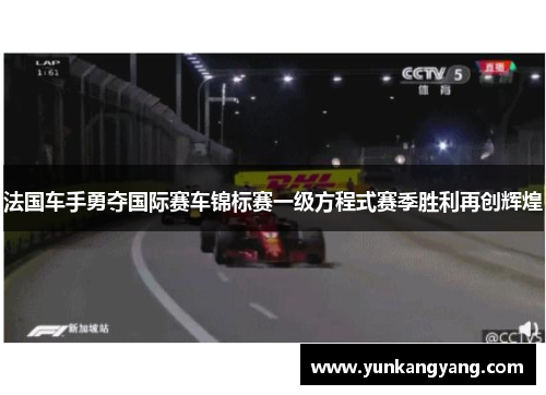 法国车手勇夺国际赛车锦标赛一级方程式赛季胜利再创辉煌