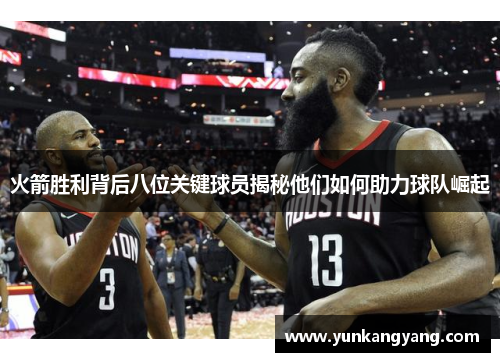 火箭胜利背后八位关键球员揭秘他们如何助力球队崛起