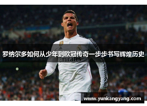 罗纳尔多如何从少年到欧冠传奇一步步书写辉煌历史
