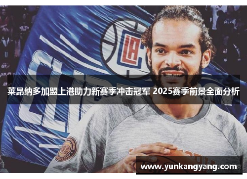 莱昂纳多加盟上港助力新赛季冲击冠军 2025赛季前景全面分析
