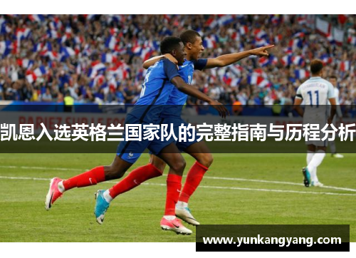 凯恩入选英格兰国家队的完整指南与历程分析