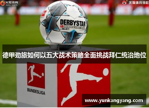 德甲劲旅如何以五大战术策略全面挑战拜仁统治地位