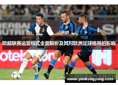 欧超联赛运营模式全面解析及其对欧洲足球格局的影响