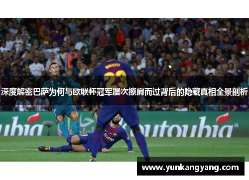 深度解密巴萨为何与欧联杯冠军屡次擦肩而过背后的隐藏真相全景剖析 深度解密巴萨为何与欧联杯冠军屡次擦肩而过背后的隐藏真相全景剖析